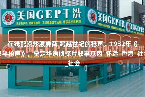 在线配资炒股券商 跨越世纪的枪声，1932年《夜半枪声》，奠定华语侦探片叙事基因_怀远_香港_社会