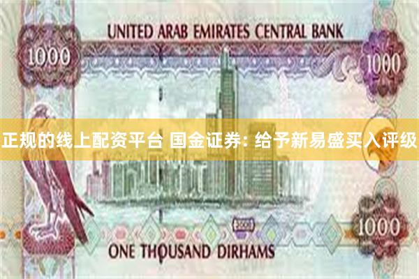 正规的线上配资平台 国金证券: 给予新易盛买入评级