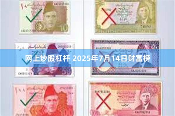 网上炒股杠杆 2025年7月14日财富榜