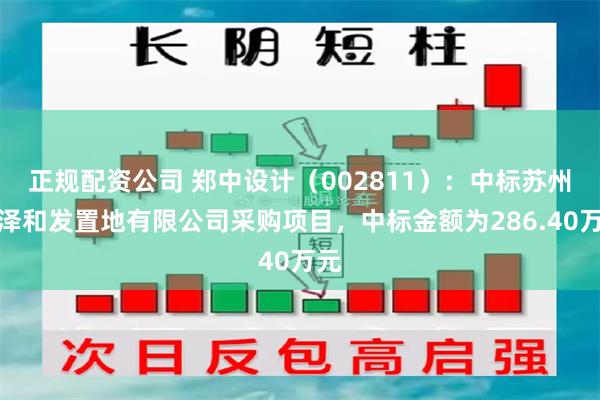 正规配资公司 郑中设计（002811）：中标苏州瀚泽和发置地有限公司采购项目，中标金额为286.40万元