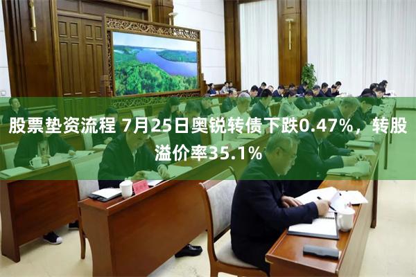 股票垫资流程 7月25日奥锐转债下跌0.47%，转股溢价率35.1%