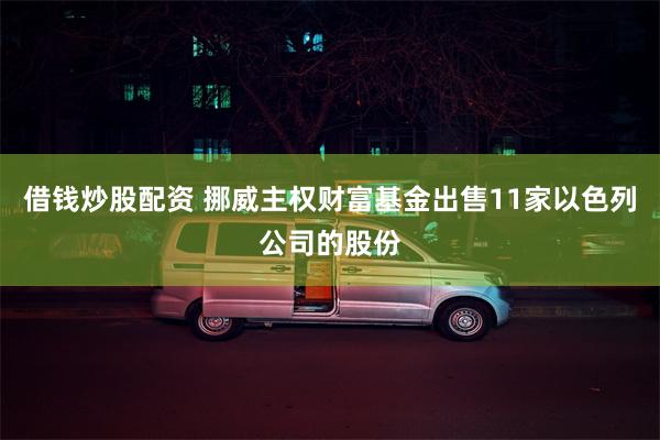 借钱炒股配资 挪威主权财富基金出售11家以色列公司的股份