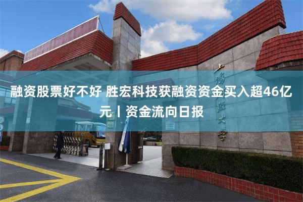融资股票好不好 胜宏科技获融资资金买入超46亿元丨资金流向日报