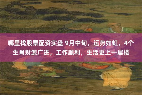 哪里找股票配资实盘 9月中旬，运势如虹，4个生肖财源广进，工作顺利，生活更上一层楼