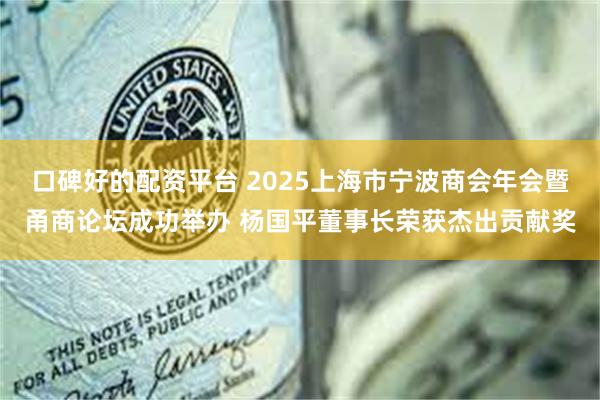口碑好的配资平台 2025上海市宁波商会年会暨甬商论坛成功举办 杨国平董事长荣获杰出贡献奖