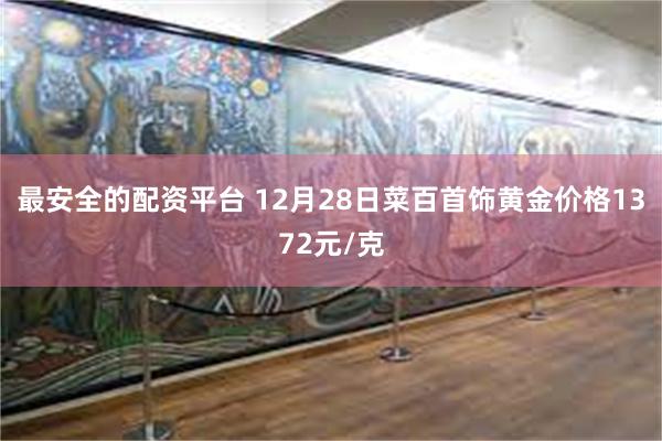 最安全的配资平台 12月28日菜百首饰黄金价格1372元/克